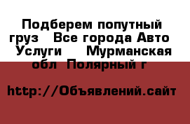 Подберем попутный груз - Все города Авто » Услуги   . Мурманская обл.,Полярный г.